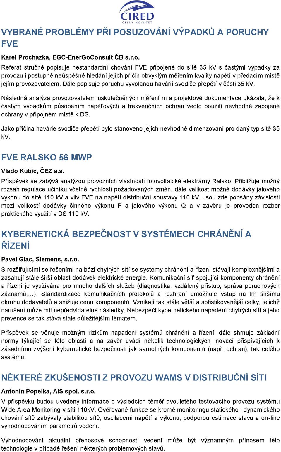 onsult ČB s.r.o. Referát stručně popisuje nestandardní chování FVE připojené do sítě 35 kv s častými výpadky za provozu i postupné neúspěšné hledání jejích příčin obvyklým měřením kvality napětí v