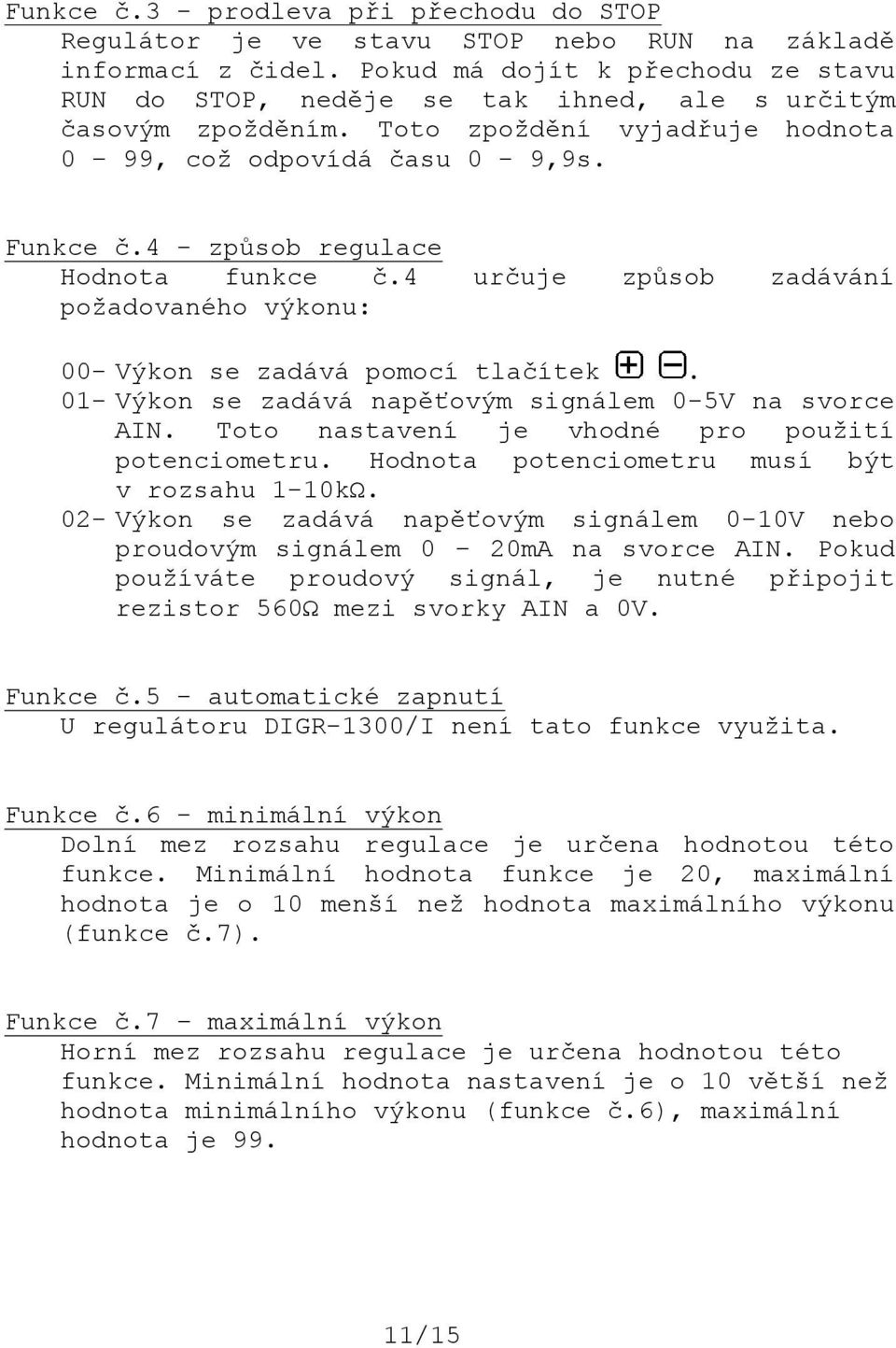 4 způsob regulace Hodnota funkce č.4 určuje způsob zadávání požadovaného výkonu: 00 Výkon se zadává pomocí tlačítek. 01 Výkon se zadává napěťovým signálem 05V na svorce.