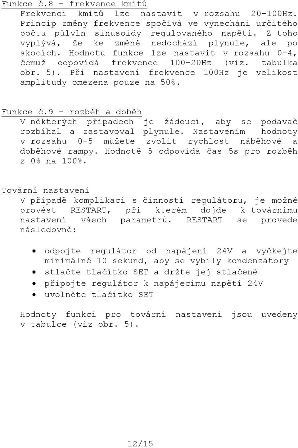 Při nastavení frekvence 100Hz je velikost amplitudy omezena pouze na 50%. Funkce č.9 rozběh a doběh V některých případech je žádoucí, aby se podavač rozbíhal a zastavoval plynule.