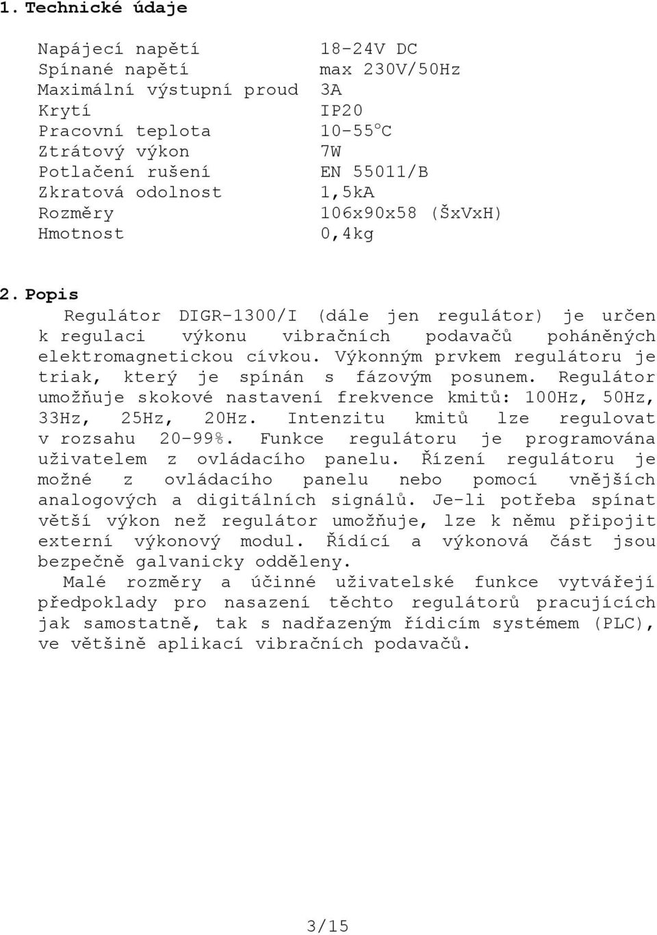 Výkonným prvkem regulátoru je triak, který je spínán s fázovým posunem. Regulátor umožňuje skokové nastavení frekvence kmitů: 100Hz, 50Hz, 33Hz, 25Hz, 20Hz.