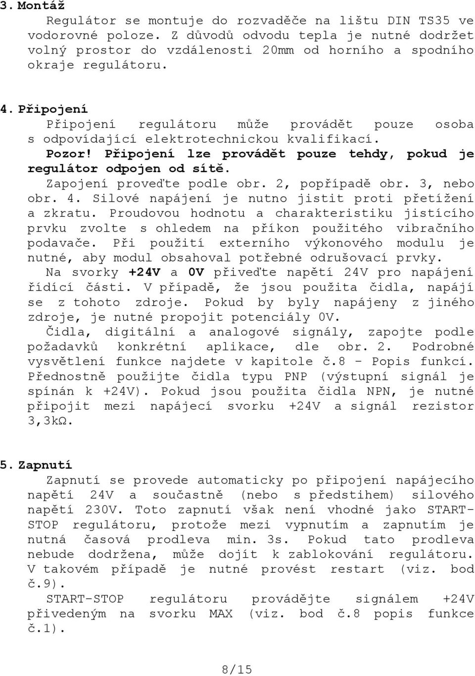 Zapojení proveďte podle obr. 2, popřípadě obr. 3, nebo obr. 4. Silové napájení je nutno jistit proti přetížení a zkratu.