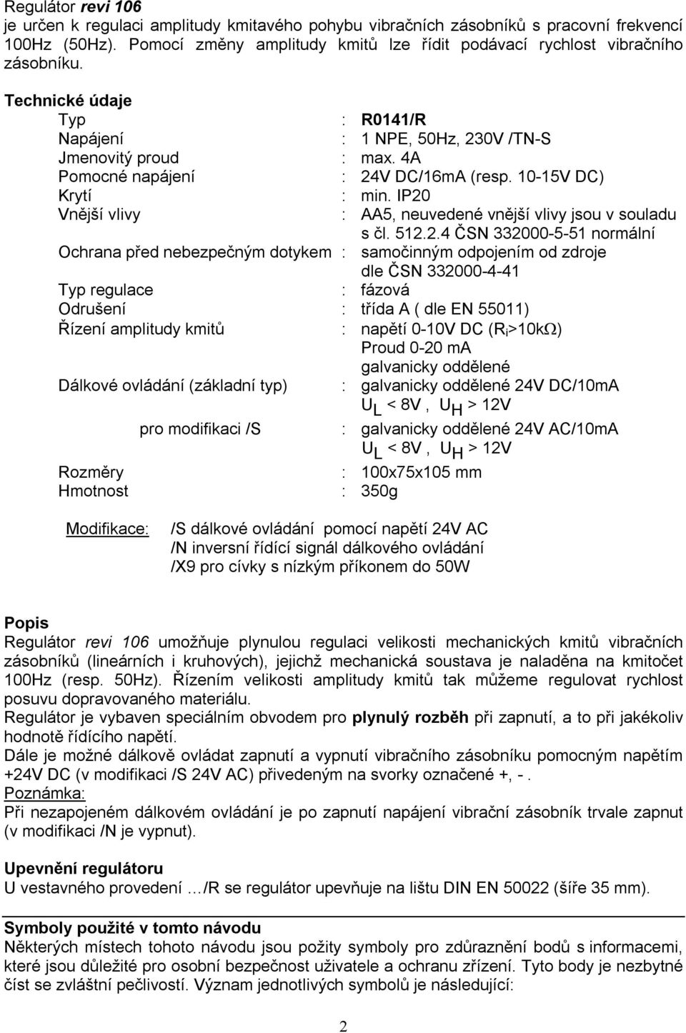 IP20 Vnější vlivy : AA5, neuvedené vnější vlivy jsou v souladu s čl. 512.2.4 ČSN 332000-5-51 normální Ochrana před nebezpečným dotykem : samočinným odpojením od zdroje dle ČSN 332000-4-41 Typ