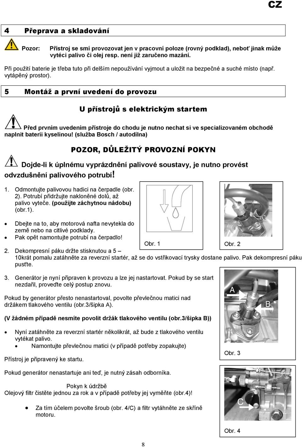 5 Montáž a první uvedení do provozu U přístrojů s elektrickým startem Před prvním uvedením přístroje do chodu je nutno nechat si ve specializovaném obchodě naplnit baterii kyselinou!