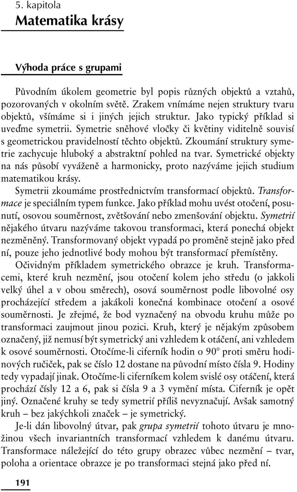 Symetrie sněhové vločky či květiny viditelně souvisí s geometrickou pravidelností těchto objektů. Zkoumání struktury symetrie zachycuje hluboký a abstraktní pohled na tvar.