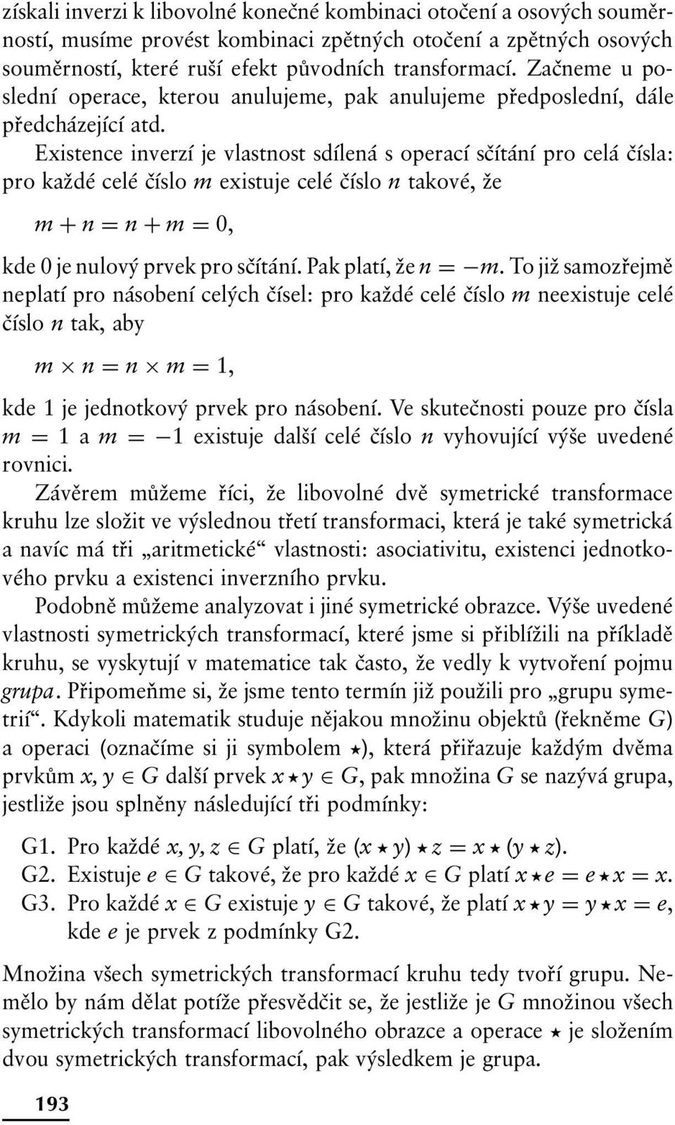 Existence inverzí je vlastnost sdílená s operací sčítání pro celá čísla: pro každé celé číslo m existuje celé číslo n takové, že m + n = n + m = 0, kde 0 je nulový prvek pro sčítání.