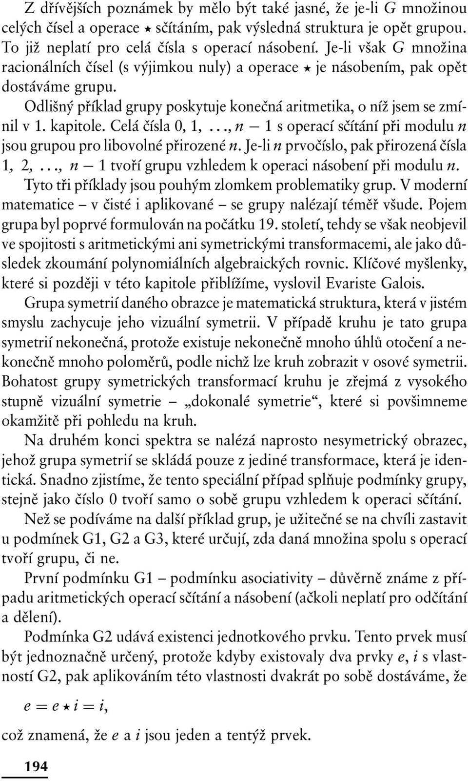 Celá čísla 0, 1,..., n 1 s operací sčítání při modulu n jsou grupou pro libovolné přirozené n. Je-li n prvočíslo, pak přirozená čísla 1, 2,..., n 1 tvoří grupu vzhledem k operaci násobení při modulu n.