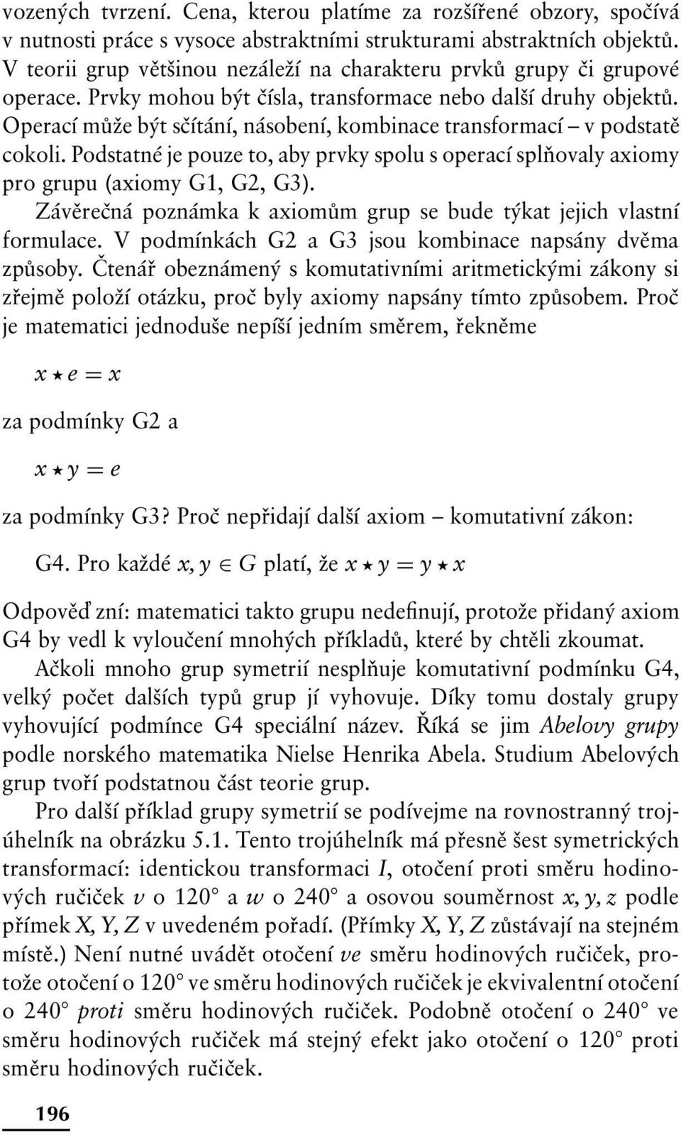 Operací může být sčítání, násobení, kombinace transformací v podstatě cokoli. Podstatné je pouze to, aby prvky spolu s operací splňovaly axiomy pro grupu (axiomy G1, G2, G3).