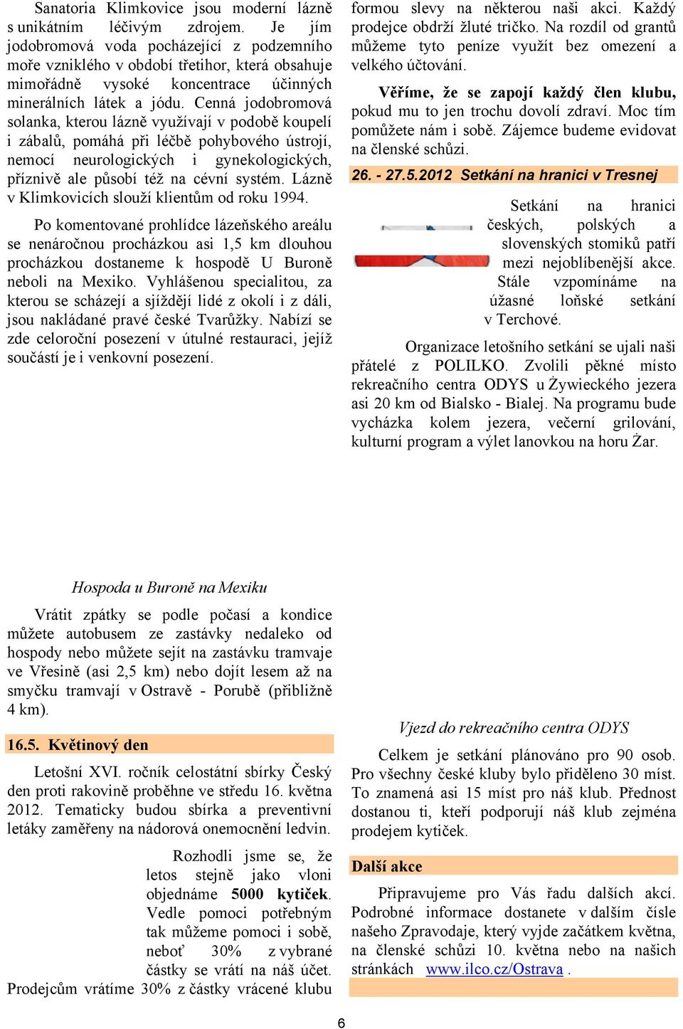 Cenná jodobromová solanka, kterou lázně využívají v podobě koupelí i zábalů, pomáhá při léčbě pohybového ústrojí, nemocí neurologických i gynekologických, příznivě ale působí též na cévní systém.