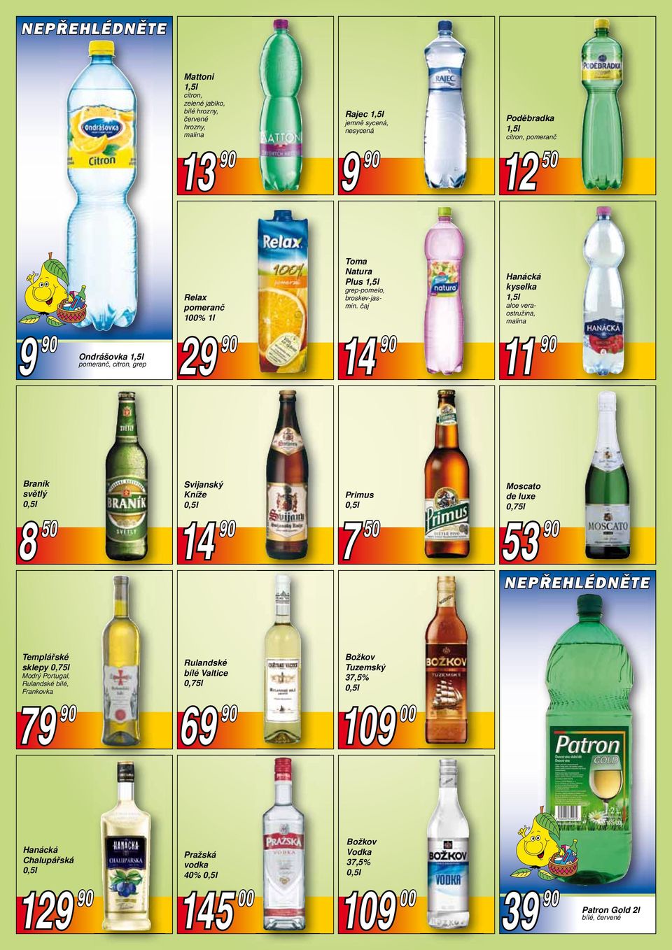 čaj 14 90 Hanácká kyselka 1,5l aloe veraostružina, malina 11 90 Braník světlý 8 50 Svijanský Kníže 14 90 Primus 7 50 Moscato de luxe 0,75l 53 90 NEPŘEHLÉDNĚTE Templářské