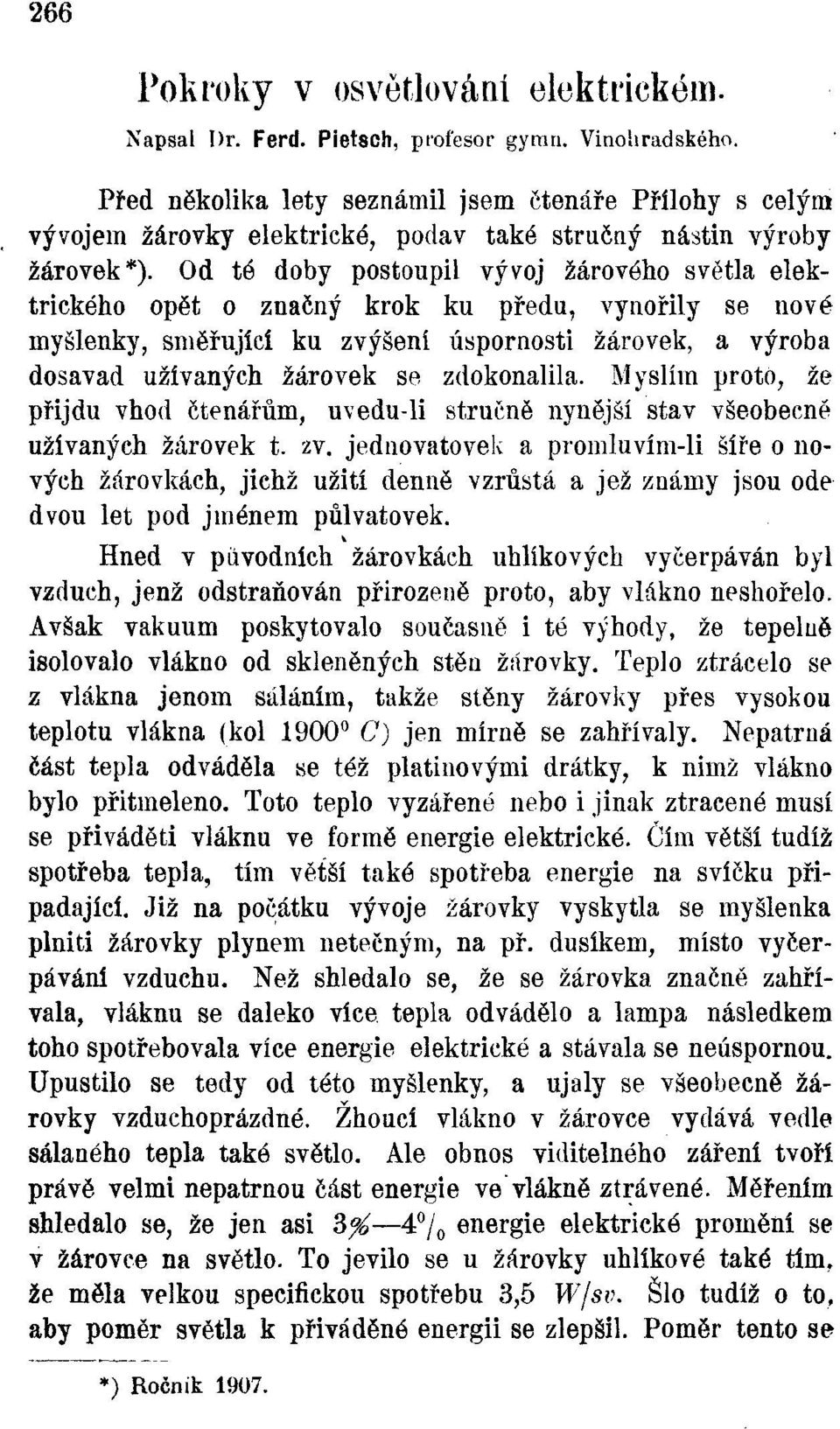 Od té doby postoupil vývoj žárového světla elektrického opět o značný krok ku předu, vynořily se nové myšlenky, směřující ku zvýšení úspornosti žárovek, a výroba dosavad užívaných žárovek se