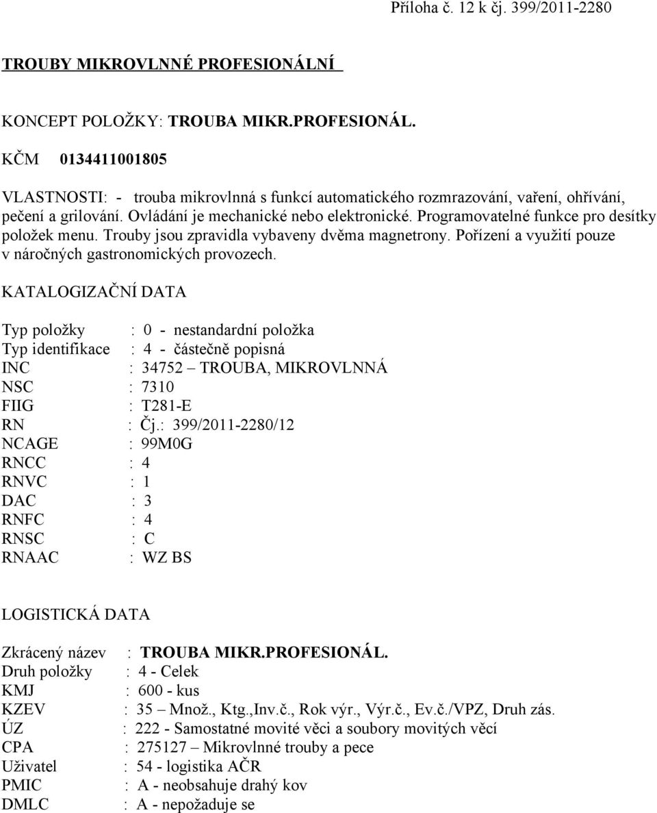 KČM 0134411001805 VLASTNOSTI: - trouba mikrovlnná s funkcí automatického rozmrazování, vaření, ohřívání, pečení a