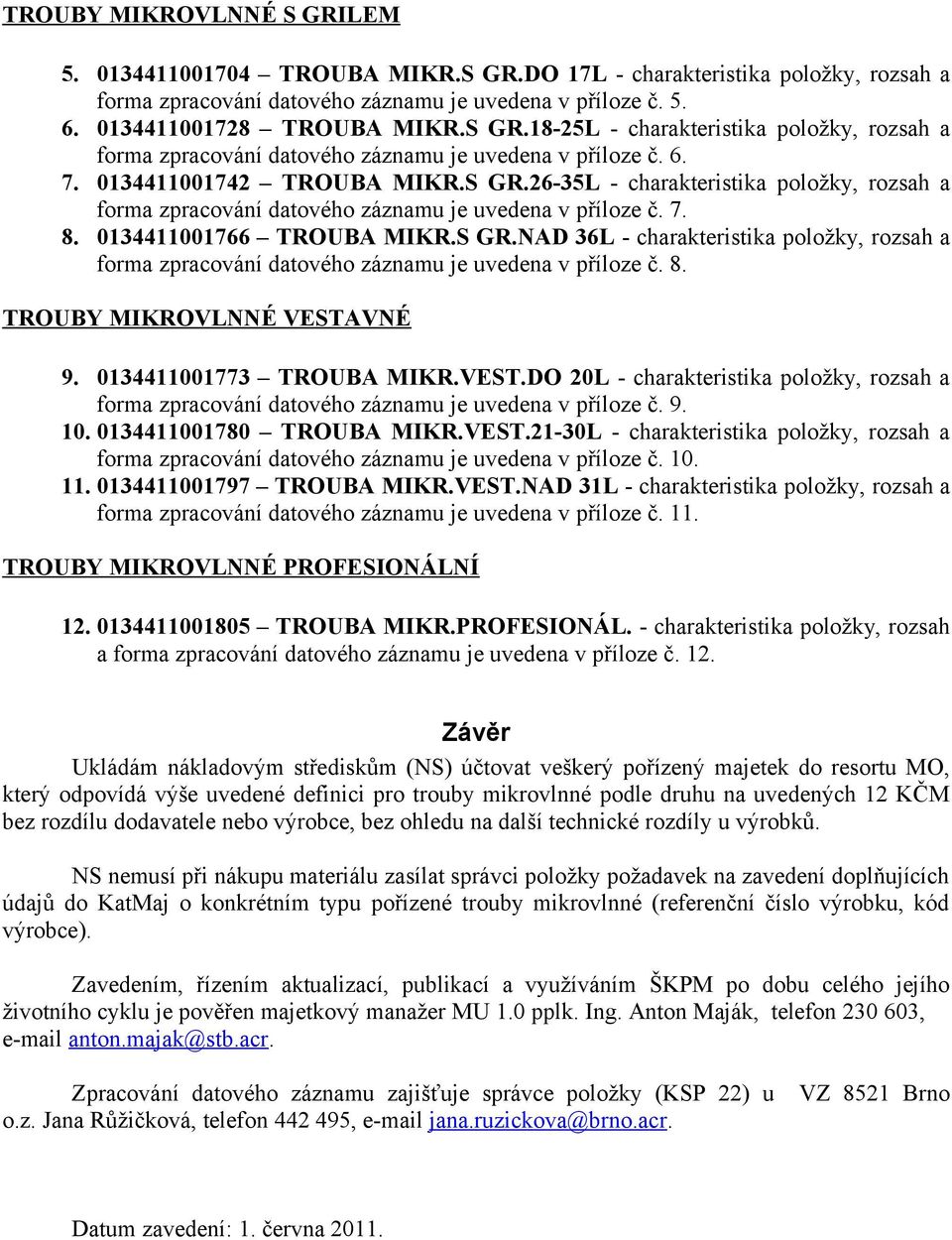 8. TROUBY MIKROVLNNÉ VESTAVNÉ 9. 0134411001773 TROUBA MIKR.VEST.DO 20L - charakteristika položky, rozsah a forma zpracování datového záznamu je uvedena v příloze č. 9. 10. 0134411001780 TROUBA MIKR.