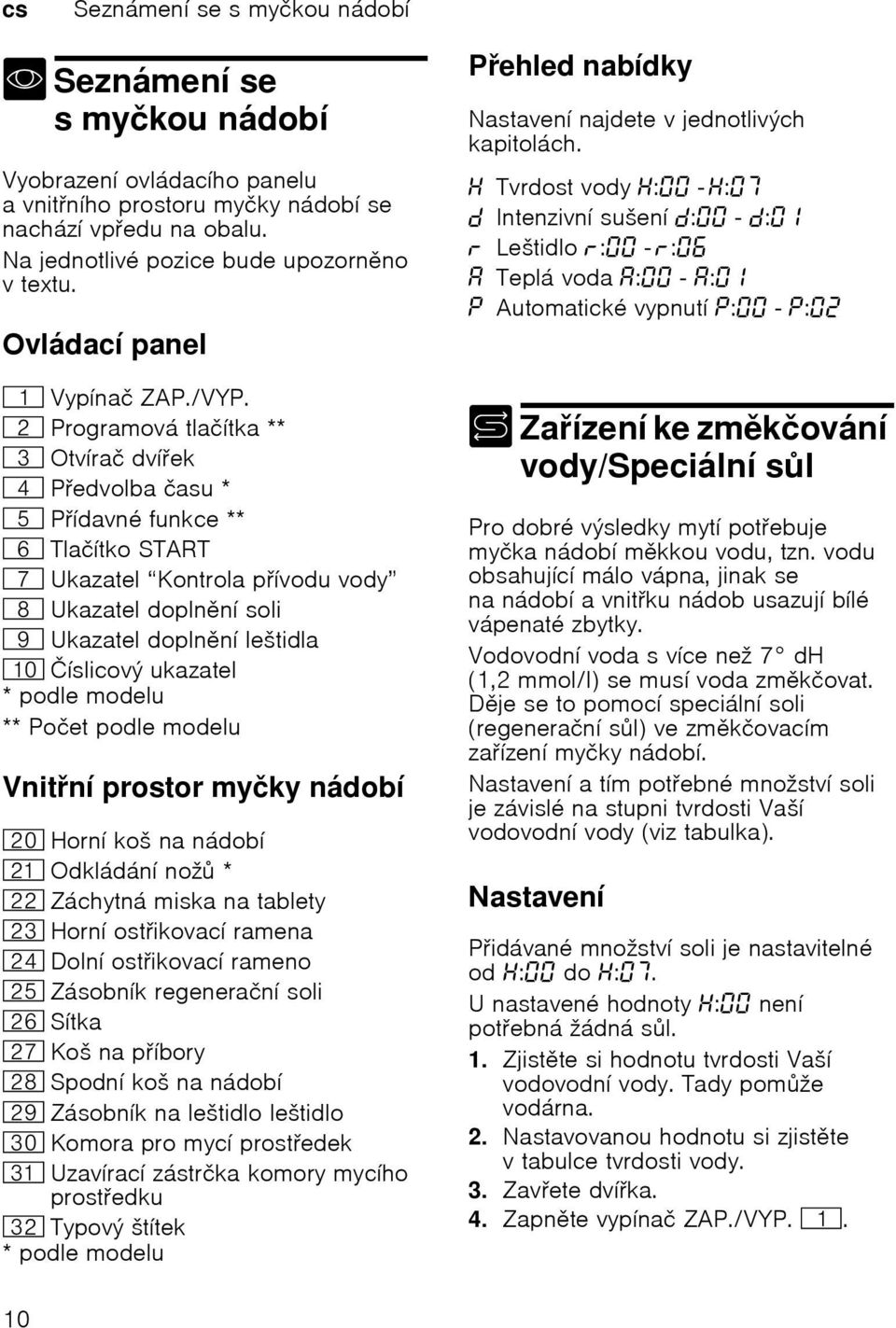 0 Programová tlačítka ** 8 Otvírač dvíek @ Pedvolba času * H Pídavné funkce ** P Tlačítko START X Ukazatel Kontrola pívodu vody ` Ukazatel doplnní soli h Ukazatel doplnní leštidla )" Číslicový