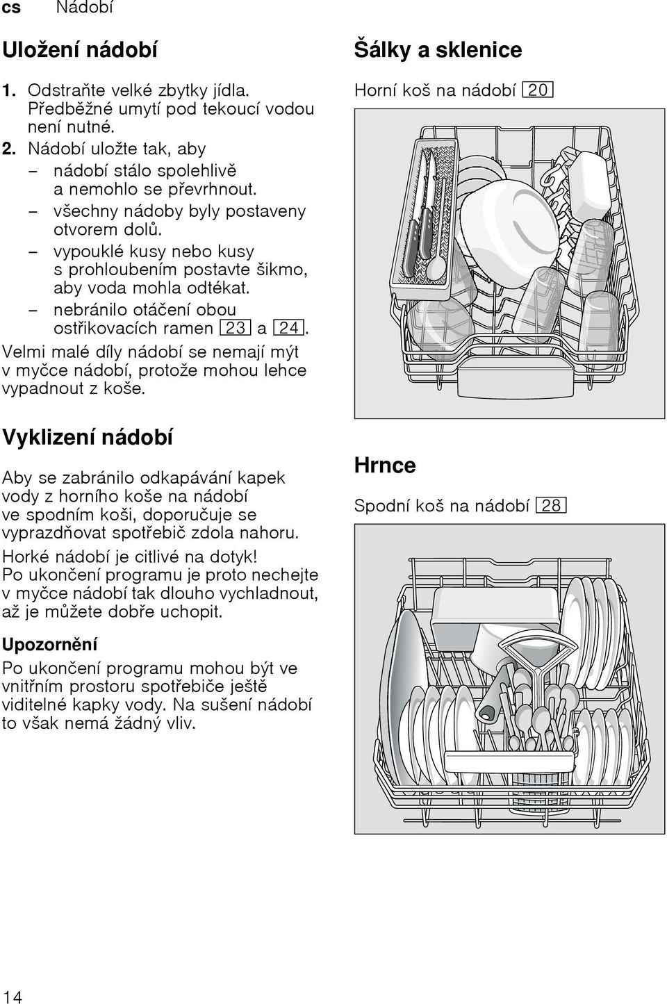 Velmi malé díly nádobí se nemají mýt vmyčce nádobí, protože mohou lehce vypadnout z koše.