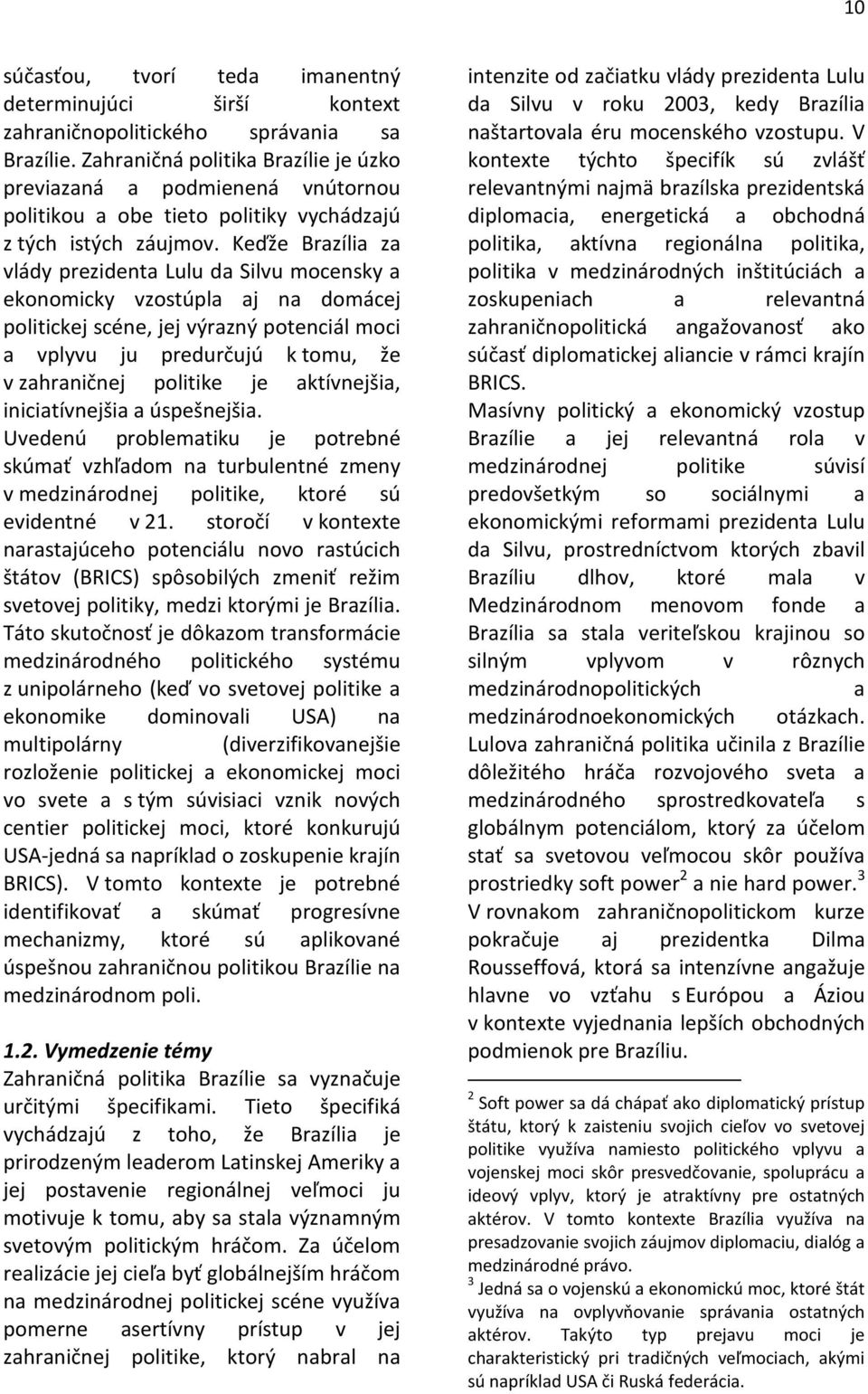 Keďže Brazília za vlády prezidenta Lulu da Silvu mocensky a ekonomicky vzostúpla aj na domácej politickej scéne, jej výrazný potenciál moci a vplyvu ju predurčujú k tomu, že v zahraničnej politike je