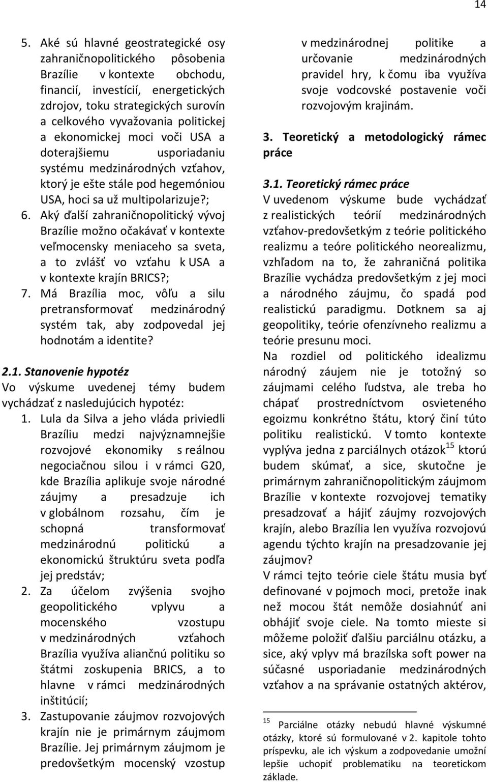 Aký ďalší zahraničnopolitický vývoj Brazílie možno očakávať v kontexte veľmocensky meniaceho sa sveta, a to zvlášť vo vzťahu k USA a v kontexte krajín BRICS?; 7.