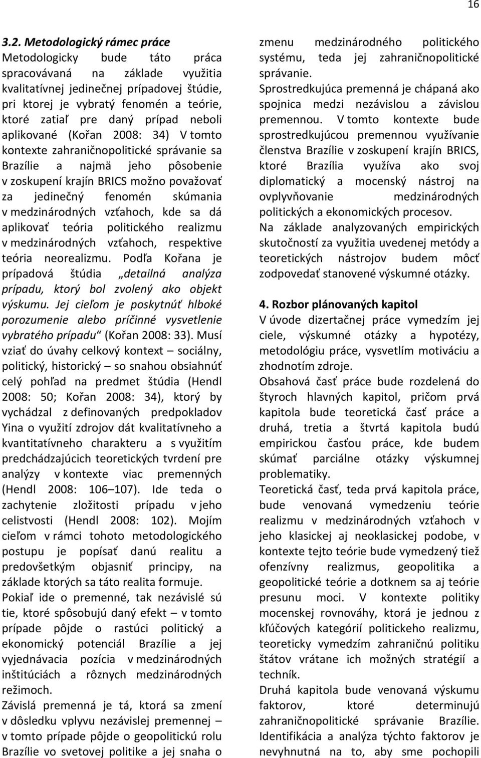 prípad neboli aplikované (Kořan 2008: 34) V tomto kontexte zahraničnopolitické správanie sa Brazílie a najmä jeho pôsobenie v zoskupení krajín BRICS možno považovať za jedinečný fenomén skúmania v