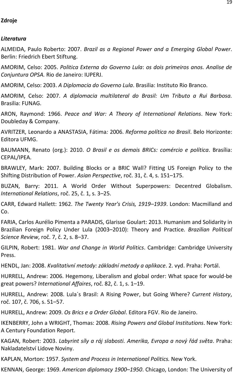 AMORIM, Celso: 2007. A diplomacia multilateral do Brasil: Um Tributo a Rui Barbosa. Brasilia: FUNAG. ARON, Raymond: 1966. Peace and War: A Theory of International Relations.