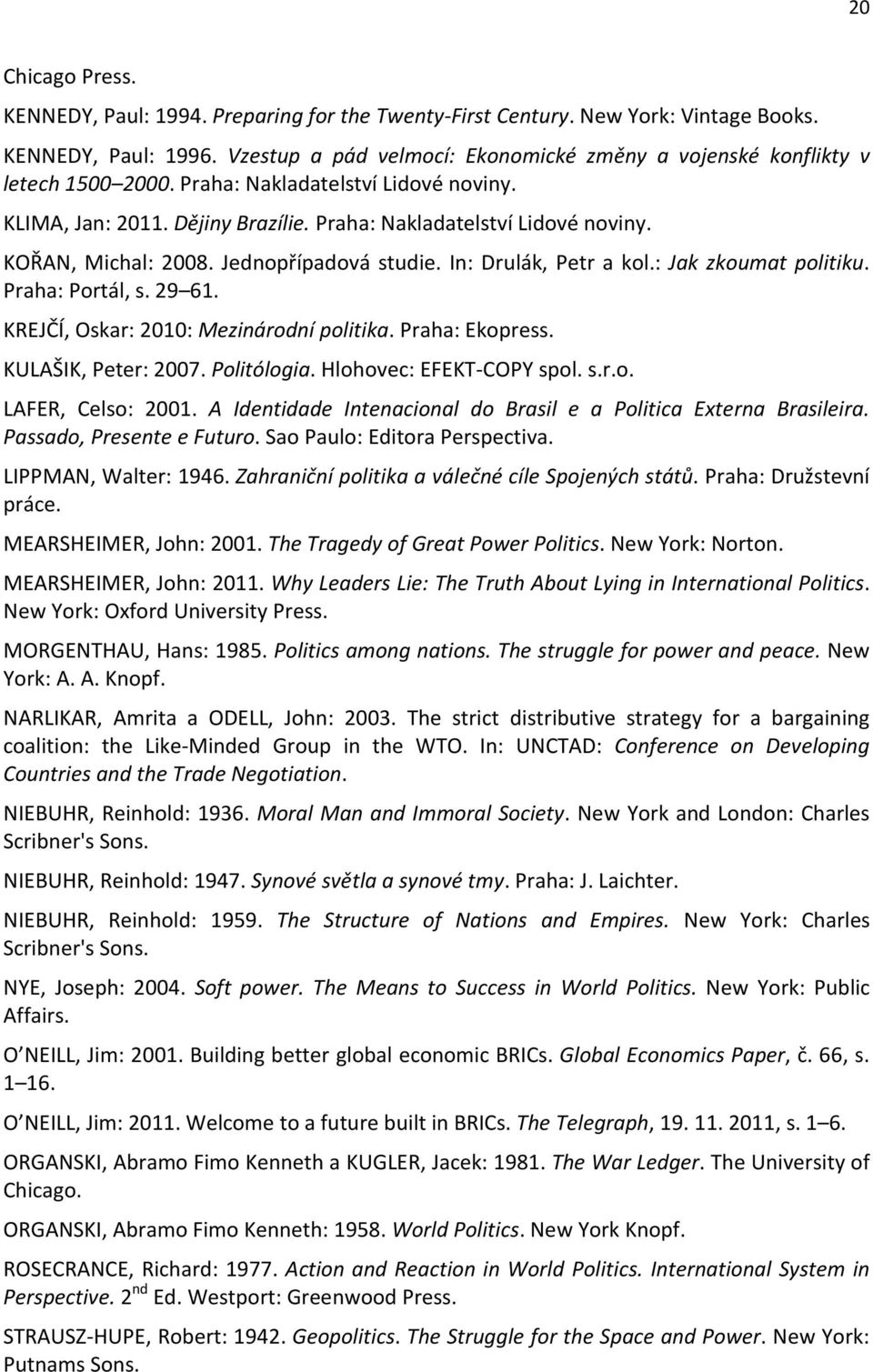 Jednopřípadová studie. In: Drulák, Petr a kol.: Jak zkoumat politiku. Praha: Portál, s. 29 61. KREJČÍ, Oskar: 2010: Mezinárodní politika. Praha: Ekopress. KULAŠIK, Peter: 2007. Politólogia.