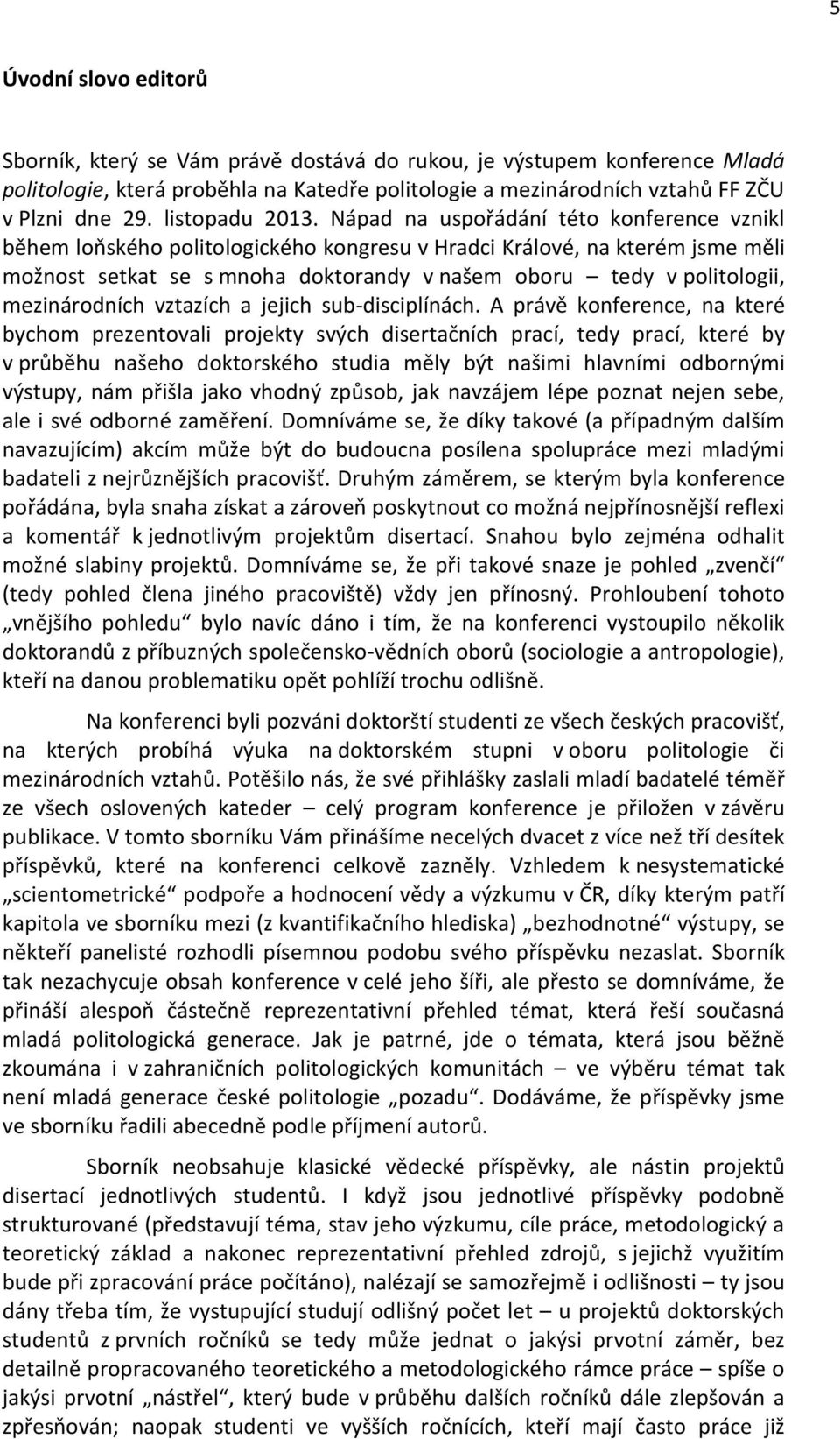 Nápad na uspořádání této konference vznikl během loňského politologického kongresu v Hradci Králové, na kterém jsme měli možnost setkat se s mnoha doktorandy v našem oboru tedy v politologii,