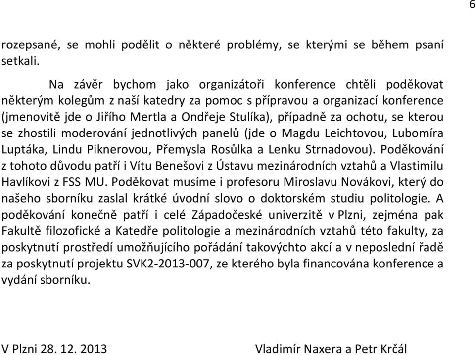 za ochotu, se kterou se zhostili moderování jednotlivých panelů (jde o Magdu Leichtovou, Lubomíra Luptáka, Lindu Piknerovou, Přemysla Rosůlka a Lenku Strnadovou).