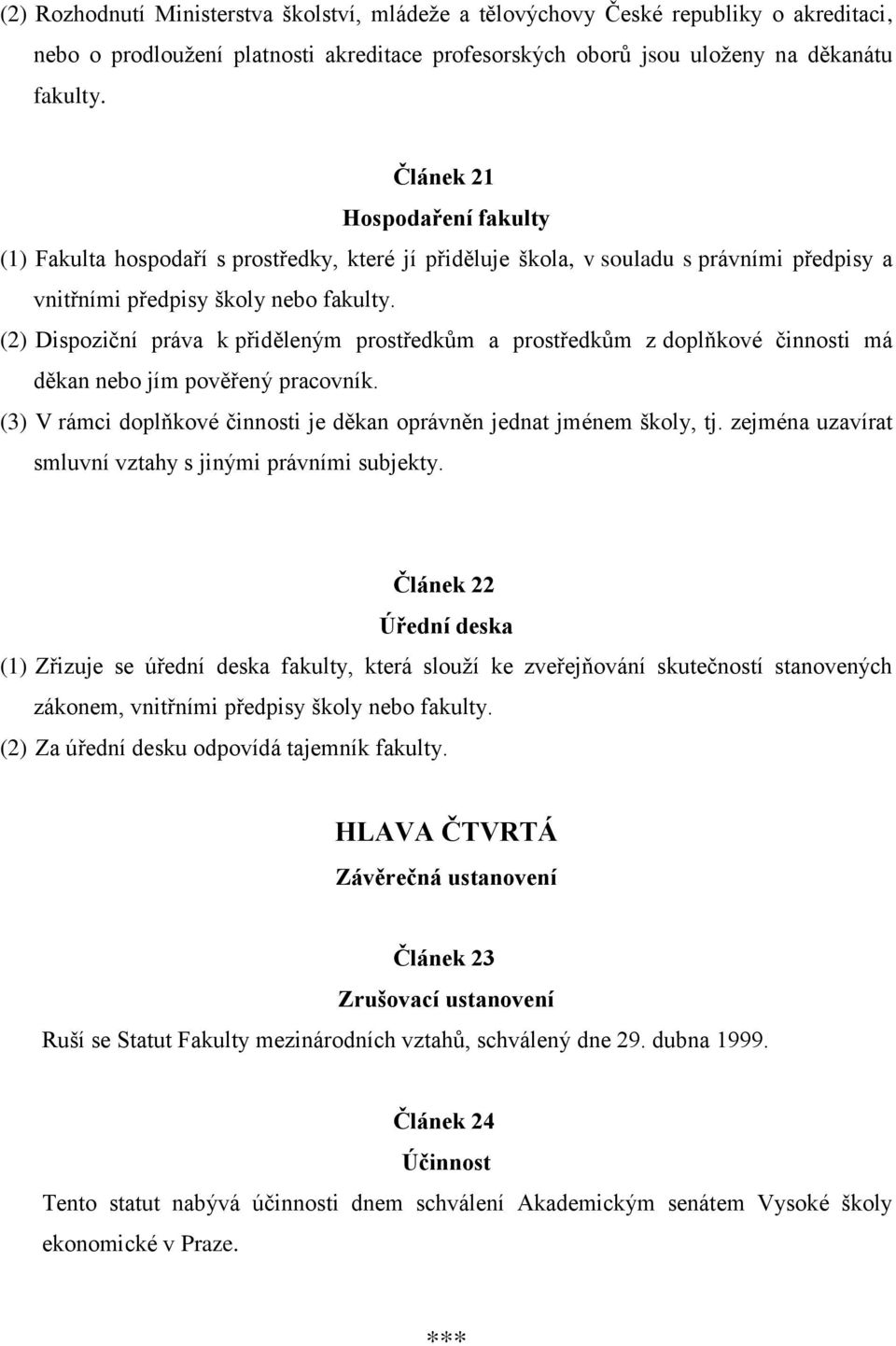 (2) Dispoziční práva k přiděleným prostředkům a prostředkům z doplňkové činnosti má děkan nebo jím pověřený pracovník. (3) V rámci doplňkové činnosti je děkan oprávněn jednat jménem školy, tj.