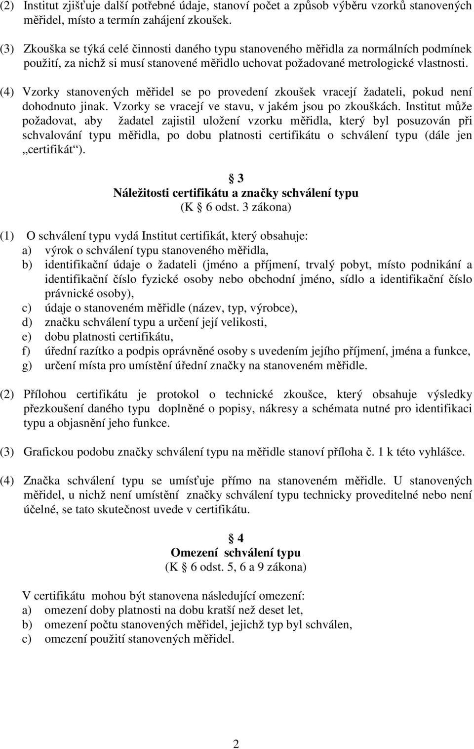 (4) Vzorky stanovených měřidel se po provedení zkoušek vracejí žadateli, pokud není dohodnuto jinak. Vzorky se vracejí ve stavu, v jakém jsou po zkouškách.