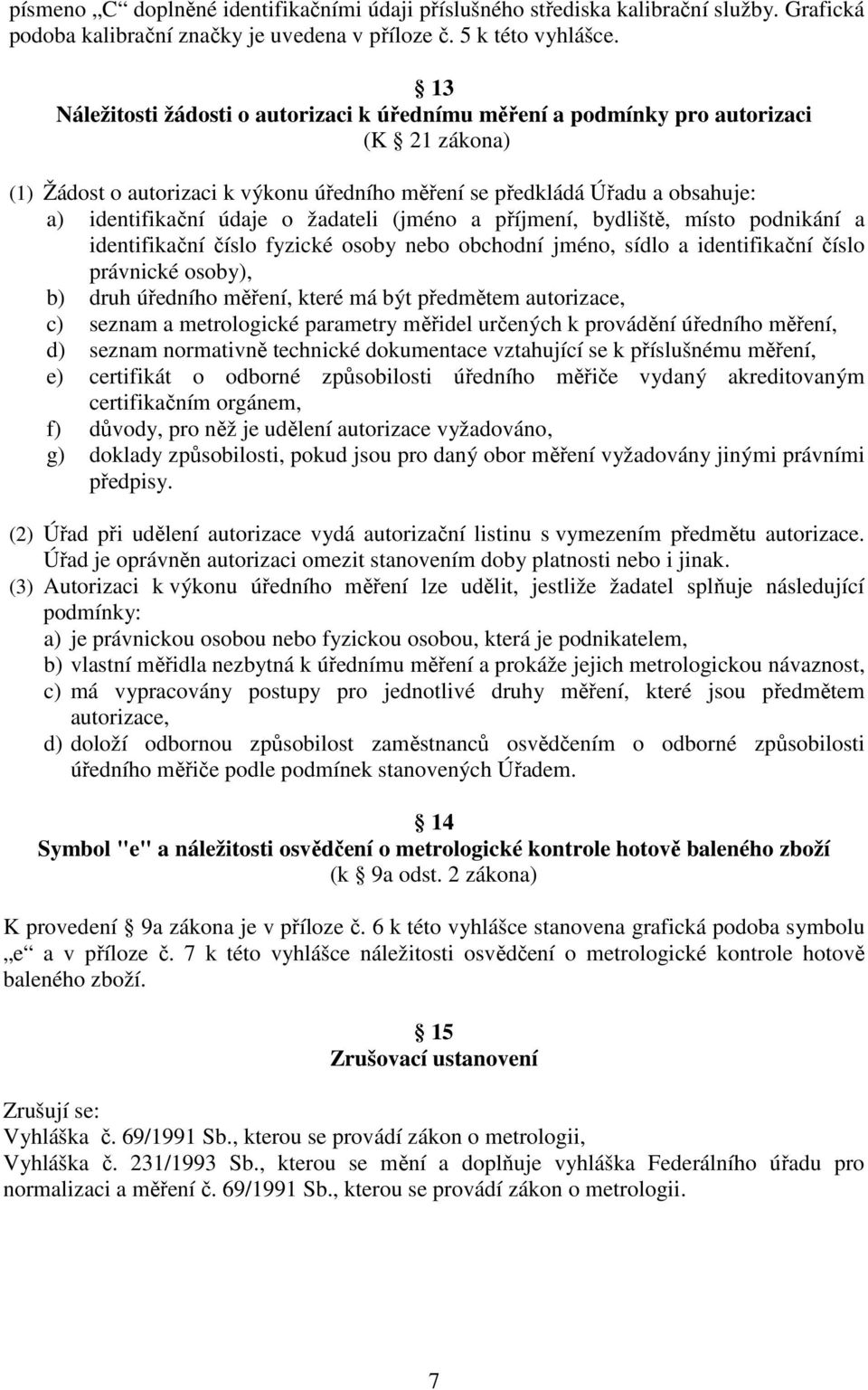 žadateli (jméno a příjmení, bydliště, místo podnikání a identifikační číslo fyzické osoby nebo obchodní jméno, sídlo a identifikační číslo právnické osoby), b) druh úředního měření, které má být