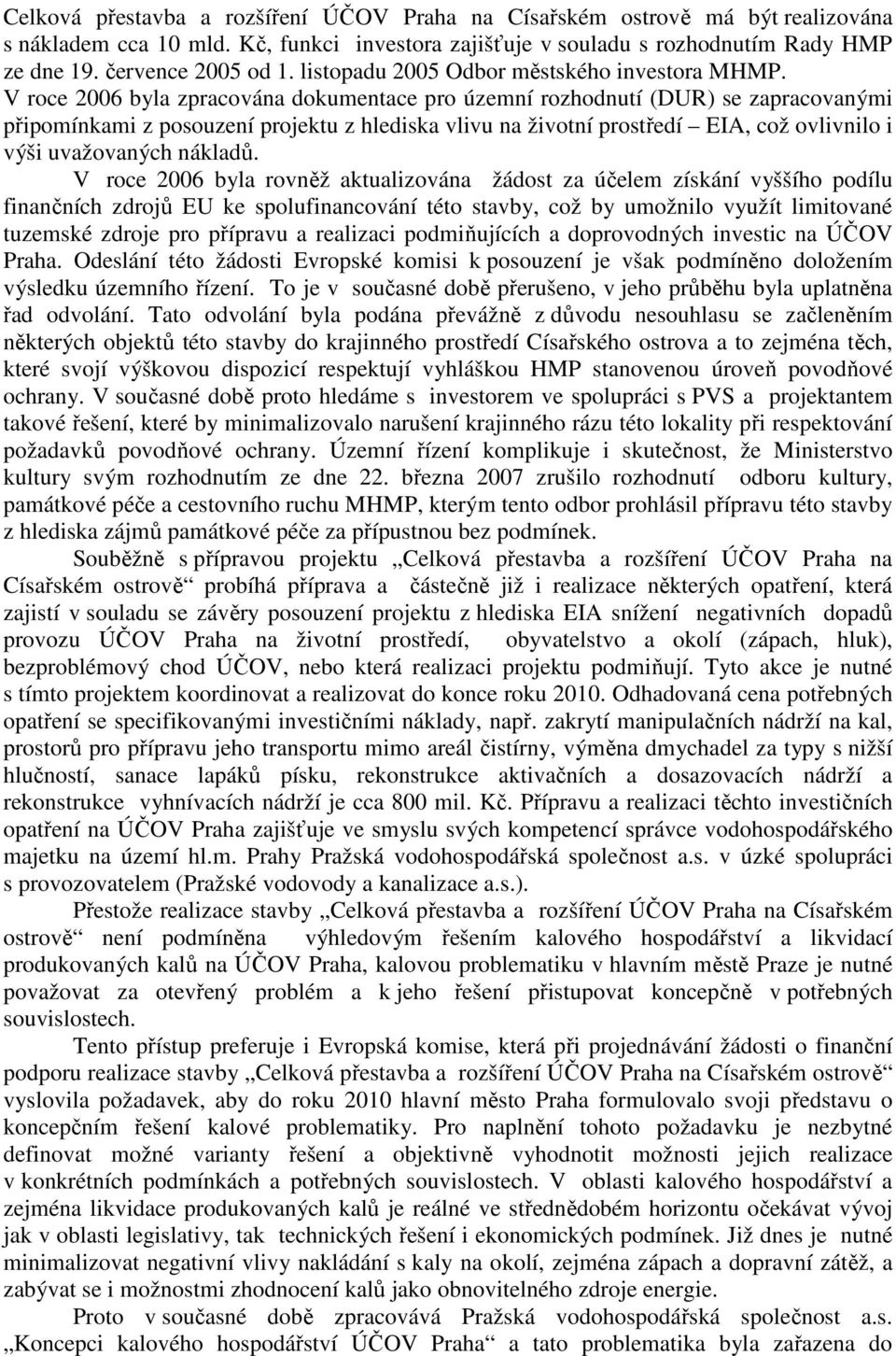 V roce 2006 byla zpracována dokumentace pro územní rozhodnutí (DUR) se zapracovanými připomínkami z posouzení projektu z hlediska vlivu na životní prostředí EIA, což ovlivnilo i výši uvažovaných