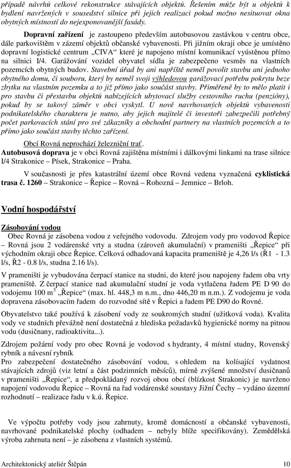 Dopravní zařízení je zastoupeno především autobusovou zastávkou v centru obce, dále parkovištěm v zázemí objektů občanské vybavenosti.