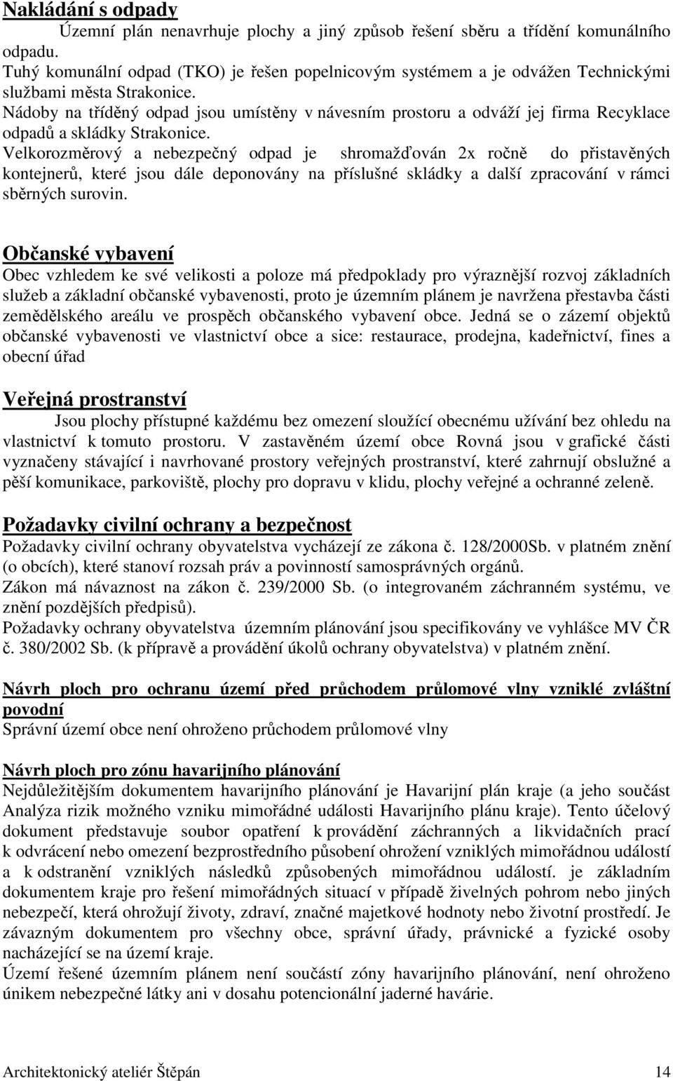 Nádoby na tříděný odpad jsou umístěny v návesním prostoru a odváží jej firma Recyklace odpadů a skládky Strakonice.