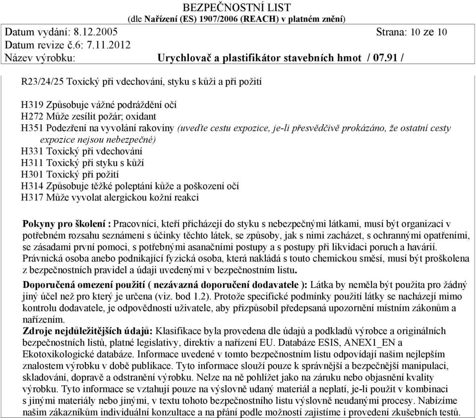 cestu expozice, je-li přesvědčivě prokázáno, že ostatní cesty expozice nejsou nebezpečné) H331 Toxický při vdechování H311 Toxický při styku s kůží H301 Toxický při požití H314 Způsobuje těžké