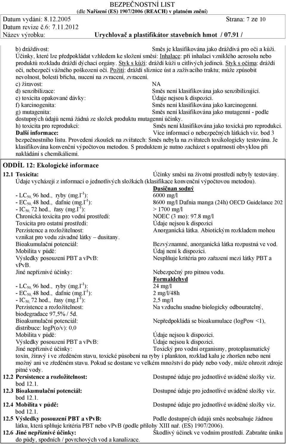 Styk s očima: dráždí oči, nebezpečí vážného poškození očí. Požití: dráždí sliznice úst a zažívacího traktu; může způsobit nevolnost, bolesti břicha, nucení na zvracení, zvracení.