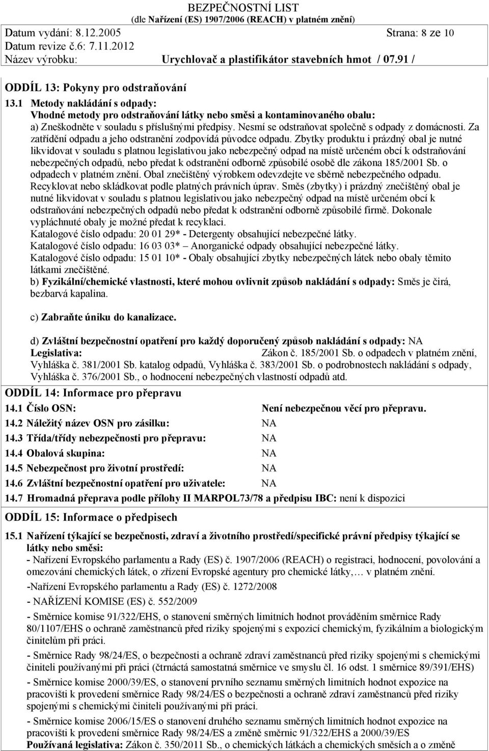 Nesmí se odstraňovat společně s odpady z domácnosti. Za zatřídění odpadu a jeho odstranění zodpovídá původce odpadu.