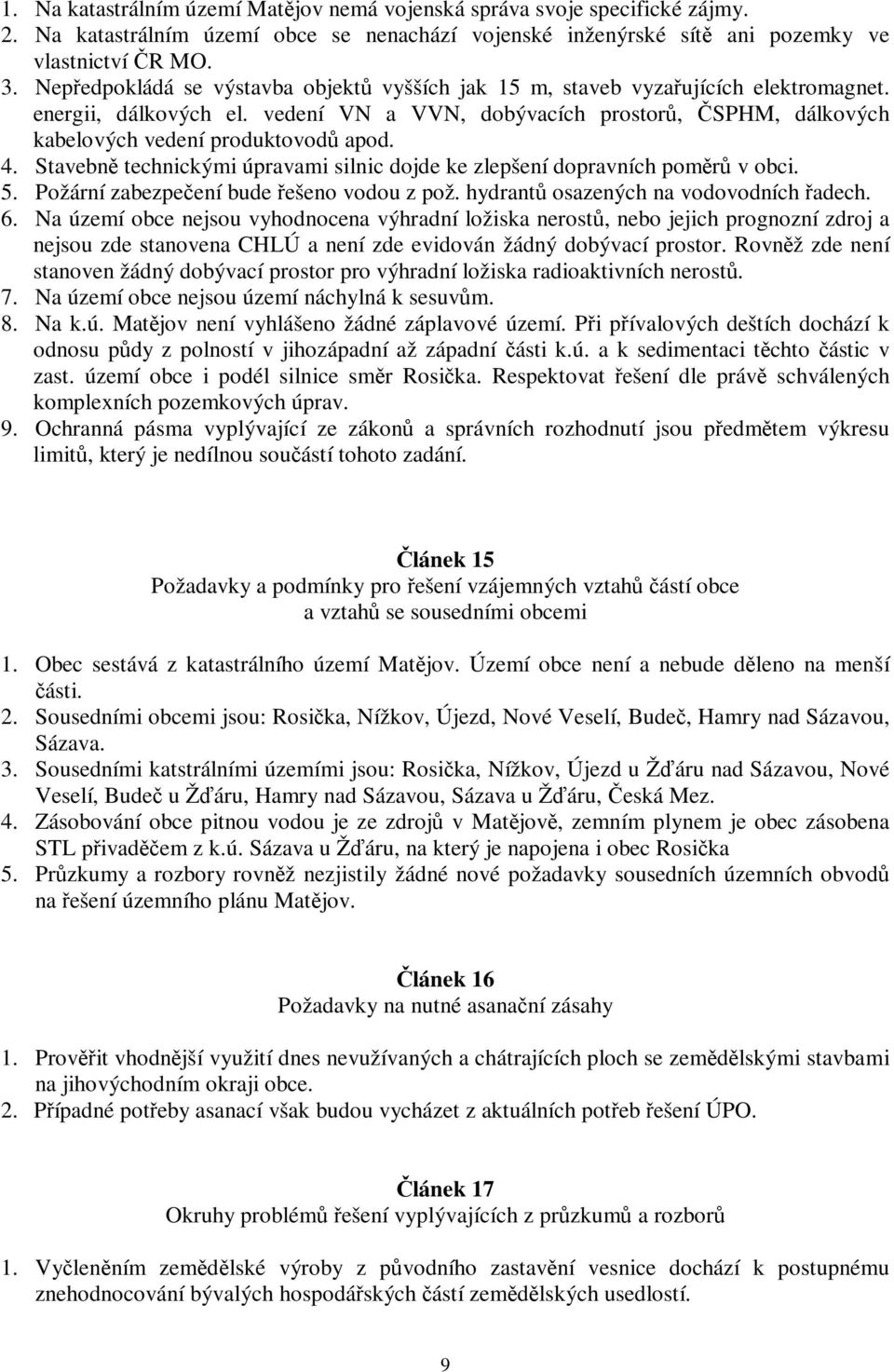 Stavebn technickými úpravami silnic dojde ke zlepšení dopravních pomr v obci. 5. Požární zabezpeení bude ešeno vodou z pož. hydrant osazených na vodovodních adech. 6.