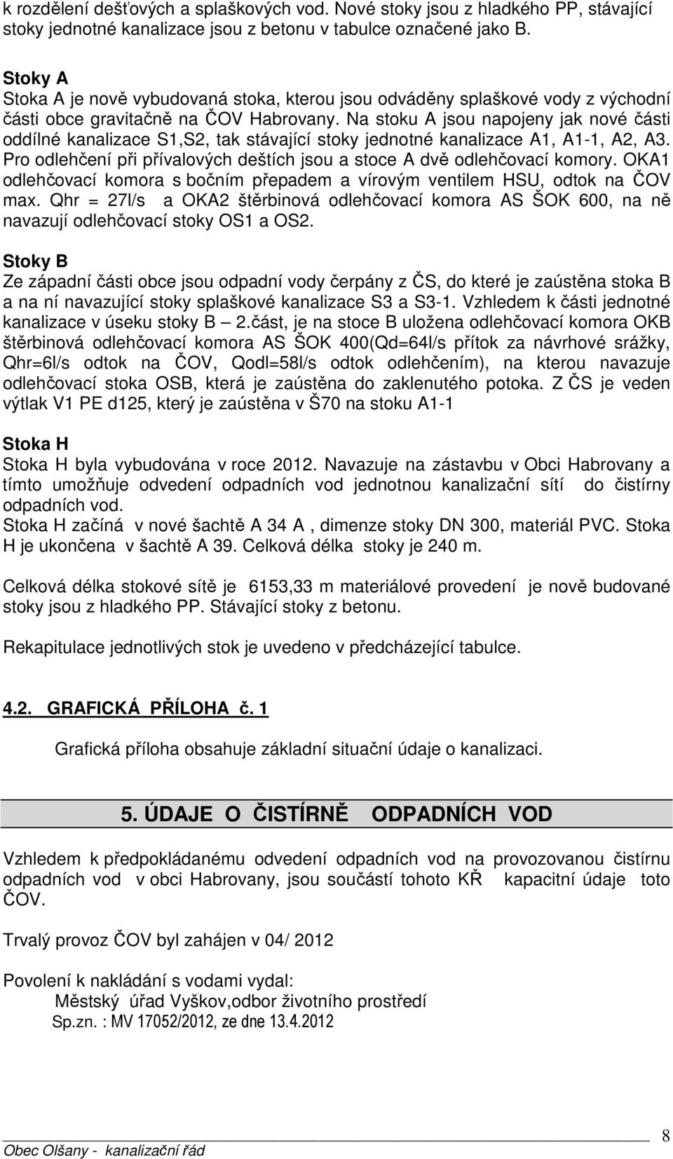 Na stoku A jsou napojeny jak nové části oddílné kanalizace S1,S2, tak stávající stoky jednotné kanalizace A1, A1-1, A2, A3. Pro odlehčení při přívalových deštích jsou a stoce A dvě odlehčovací komory.