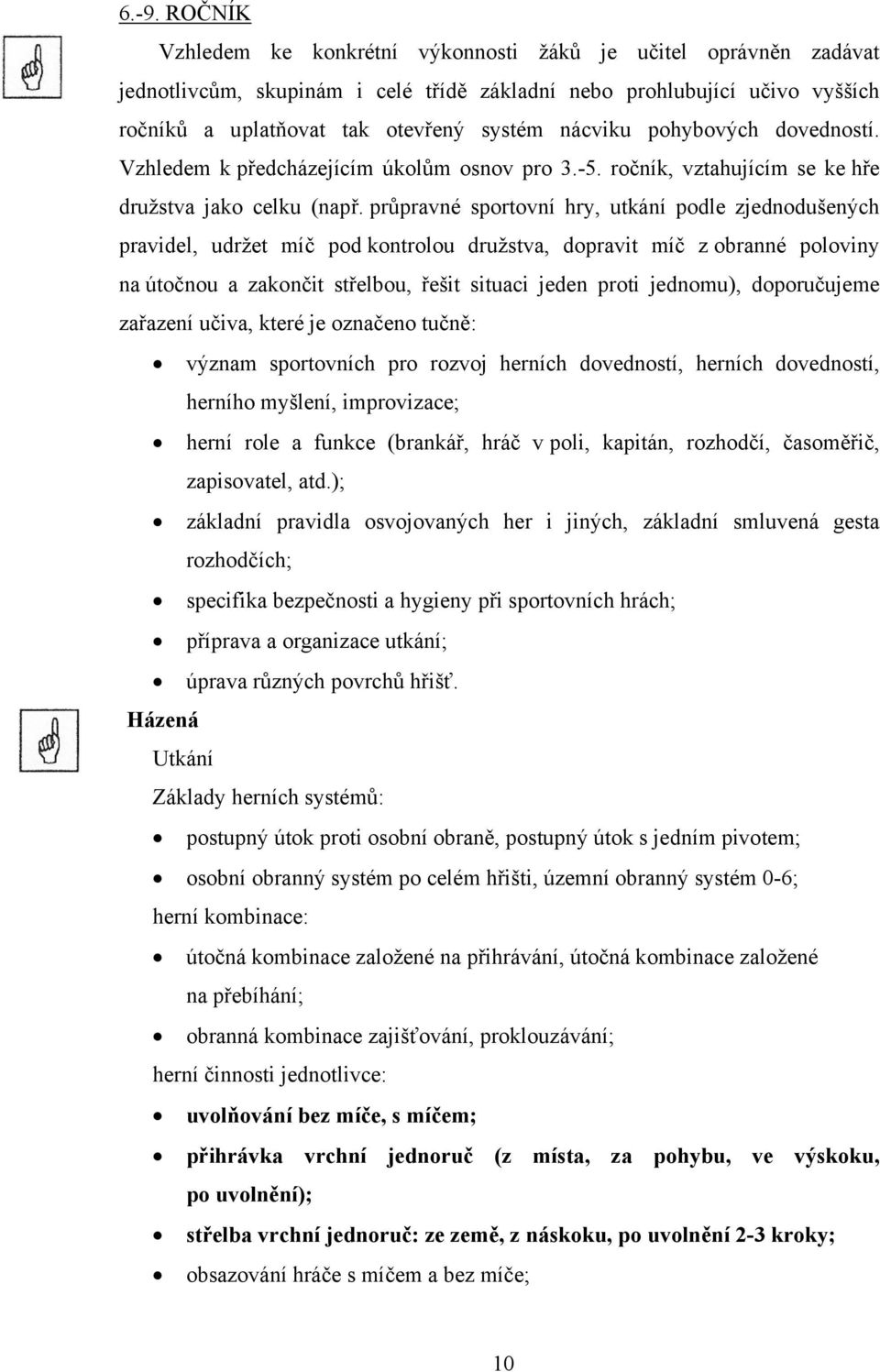 průpravné sportovní hry, utkání podle zjednodušených pravidel, udržet míč pod kontrolou družstva, dopravit míč z obranné poloviny na útočnou a zakončit střelbou, řešit situaci jeden proti jednomu),