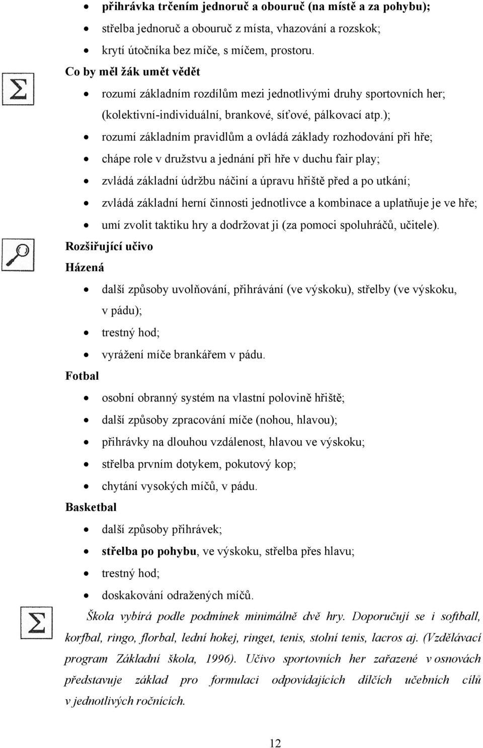 ); rozumí základním pravidlům a ovládá základy rozhodování při hře; chápe role v družstvu a jednání při hře v duchu fair play; zvládá základní údržbu náčiní a úpravu hřiště před a po utkání; zvládá