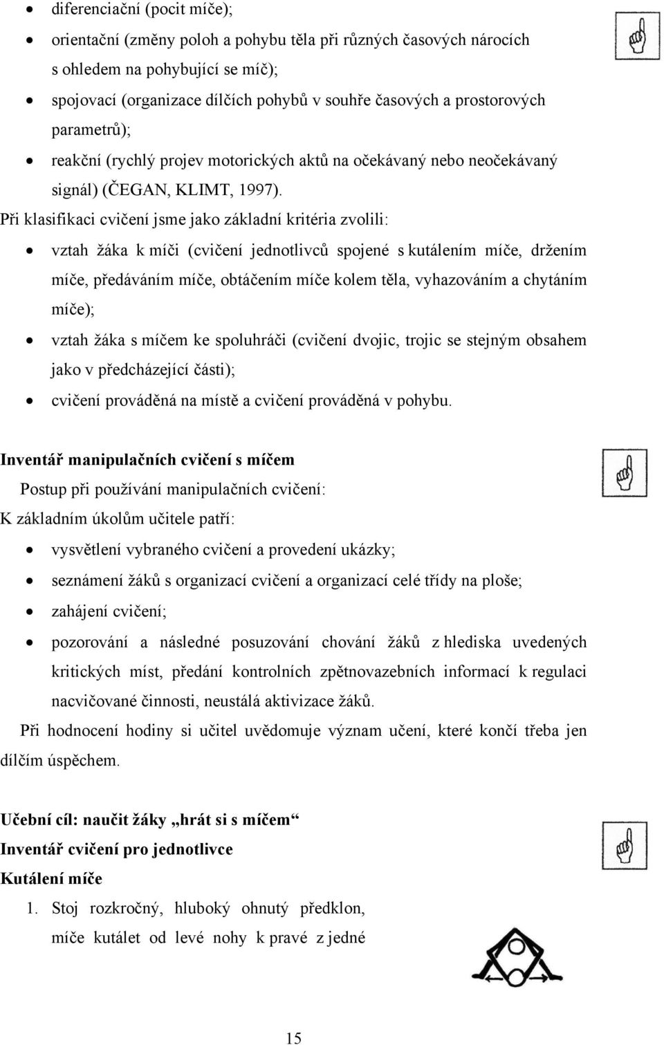 Při klasifikaci cvičení jsme jako základní kritéria zvolili: vztah žáka k míči (cvičení jednotlivců spojené s kutálením míče, držením míče, předáváním míče, obtáčením míče kolem těla, vyhazováním a