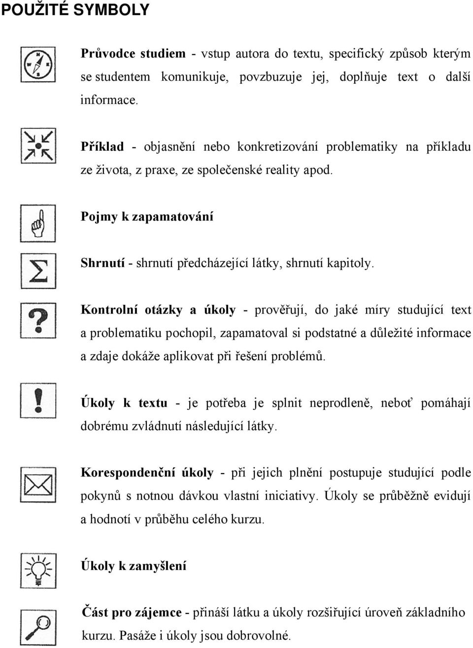 Kontrolní otázky a úkoly - prověřují, do jaké míry studující text a problematiku pochopil, zapamatoval si podstatné a důležité informace a zdaje dokáže aplikovat při řešení problémů.