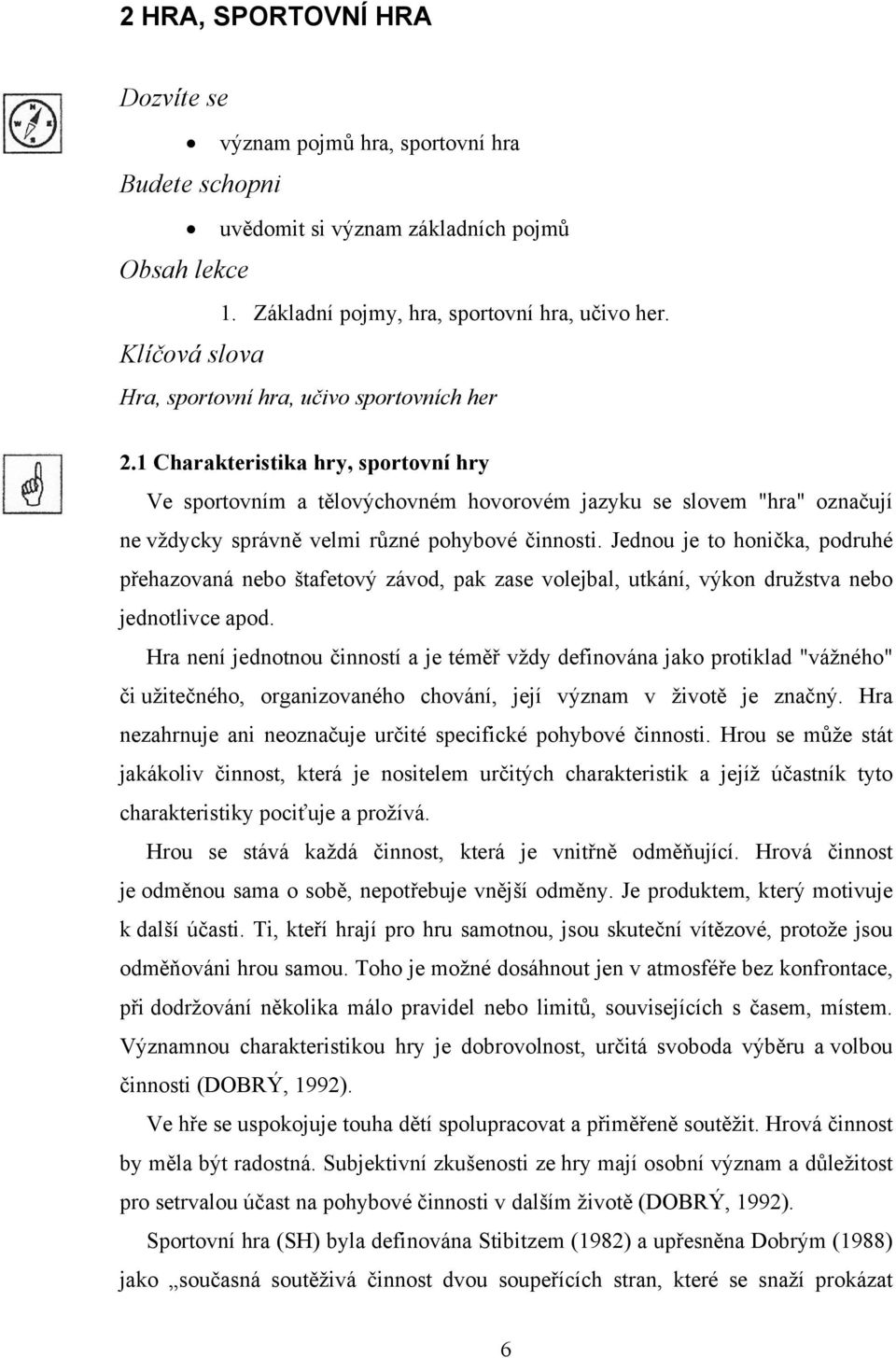 1 Charakteristika hry, sportovní hry Ve sportovním a tělovýchovném hovorovém jazyku se slovem "hra" označují ne vždycky správně velmi různé pohybové činnosti.