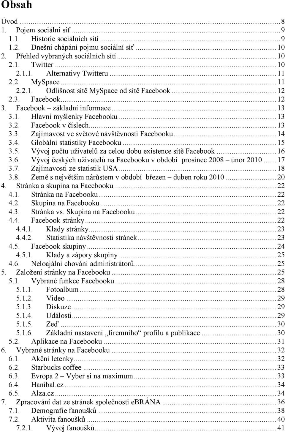 ..14 3.4. Globální statistiky Facebooku...15 3.5. Vývoj počtu uživatelů za celou dobu existence sítě Facebook...16 3.6. Vývoj českých uživatelů na Facebooku v období prosinec 2008 únor 2010...17 