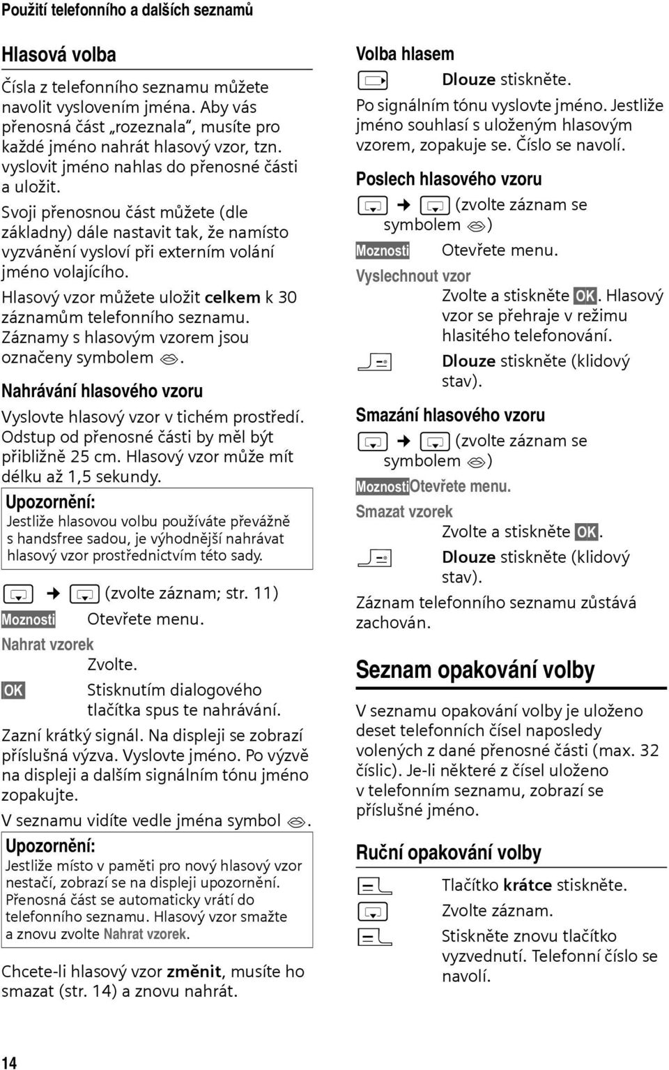 Hlasový vzor můžete uložit celkem k 30 záznamům telefonního seznamu. Záznamy s hlasovým vzorem jsou označeny symbolem. Nahrávání hlasového vzoru Vyslovte hlasový vzor v tichém prostředí.