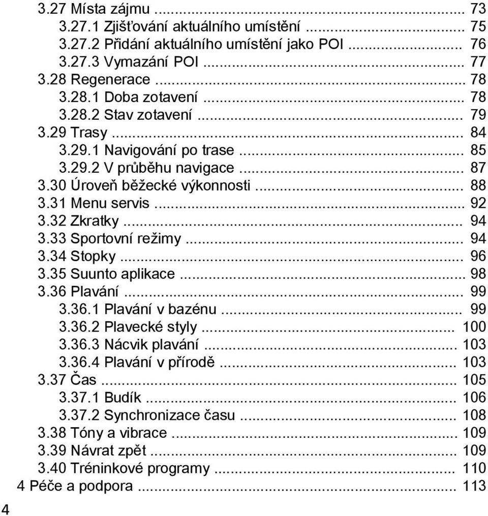 .. 94 3.33 Sportovní režimy... 94 3.34 Stopky... 96 3.35 Suunto aplikace... 98 3.36 Plavání... 99 3.36.1 Plavání v bazénu... 99 3.36.2 Plavecké styly... 100 3.36.3 Nácvik plavání... 103 3.36.4 Plavání v přírodě.