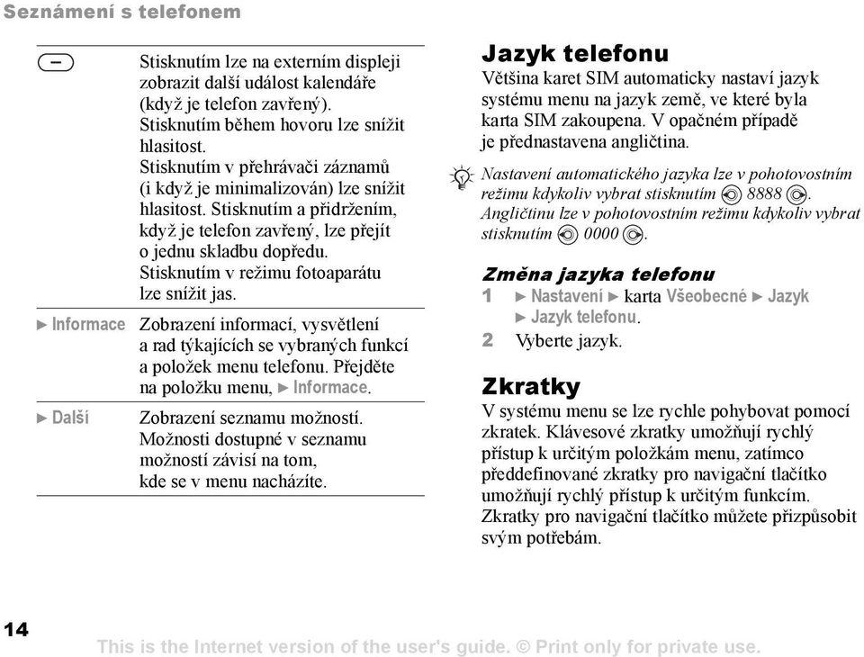 Stisknutím v režimu fotoaparátu lze snížit jas. } Informace Zobrazení informací, vysvětlení a rad týkajících se vybraných funkcí a položek menu telefonu. Přejděte na položku menu, } Informace.