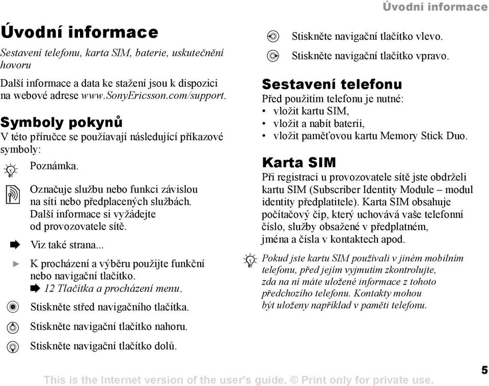 Další informace si vyžádejte od provozovatele sítě. % Viz také strana... } K procházení a výběru použijte funkční nebo navigační tlačítko. % 12 Tlačítka a procházení menu.