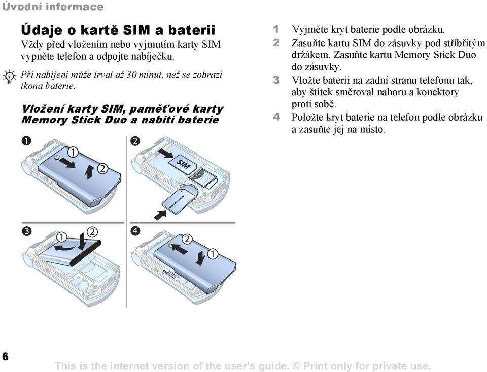 Vložení karty SIM, paměťové karty Memory Stick Duo a nabití baterie 1 Vyjměte kryt baterie podle obrázku.