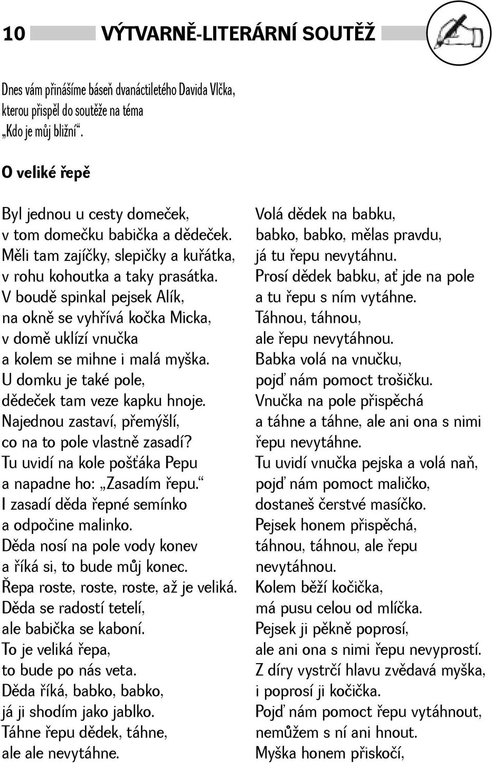 V boudì spinkal pejsek Alík, na oknì se vyhøívá kočka Micka, v domì uklízí vnučka a kolem se mihne i malá myka. U domku je také pole, dìdeček tam veze kapku hnoje.