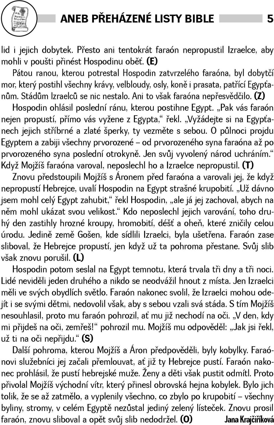 Ani to vak faraóna nepøesvìdčilo. (Z) Hospodin ohlásil poslední ránu, kterou postihne Egypt. Pak vás faraón nejen propustí, pøímo vás vyene z Egypta, øekl.