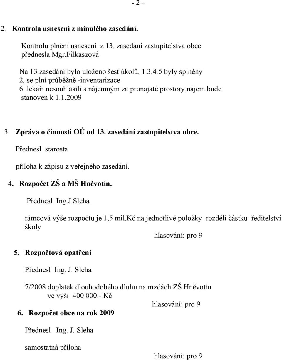 zasedání zastupitelstva obce. Přednesl starosta příloha k zápisu z veřejného zasedání. 4. Rozpočet ZŠ a MŠ Hněvotín. Přednesl Ing.J.Sleha rámcová výše rozpočtu je 1,5 mil.